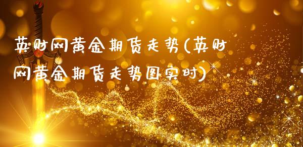英财网黄金期货走势(英财网黄金期货走势图实时)_https://www.hbaoqiang.com_实战心得_第1张