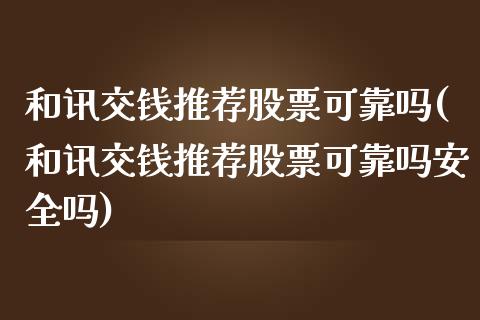 和讯交钱推荐股票可靠吗(和讯交钱推荐股票可靠吗安全吗)_https://www.hbaoqiang.com_实战心得_第1张