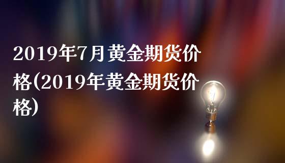 2019年7月黄金期货价格(2019年黄金期货价格)_https://www.hbaoqiang.com_期货直播_第1张