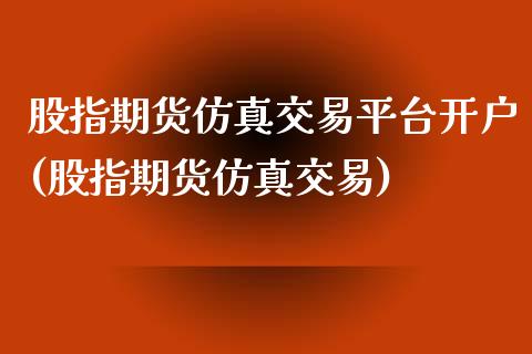 股指期货仿真交易平台开户(股指期货仿真交易)_https://www.hbaoqiang.com_纳指期货_第1张