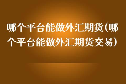 哪个平台能做外汇期货(哪个平台能做外汇期货交易)_股指期货_第1张_宝强期货直播间 哪个平台能做外汇期货(哪个平台能做外汇期货交易)_https://www.hbaoqiang.com_股指期货_第1张