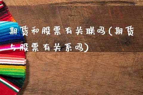 期货和股票有关联吗(期货与股票有关系吗)_https://www.hbaoqiang.com_交易心态_第1张