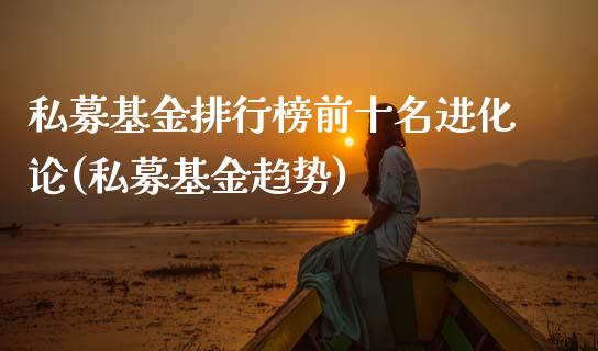 私募基金排行榜前十名进化论(私募基金趋势)_https://www.hbaoqiang.com_理财百科_第1张