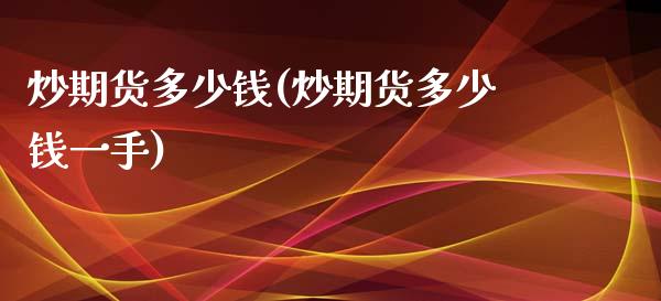 炒期货多少钱(炒期货多少钱一手)_https://www.hbaoqiang.com_原油期货_第1张