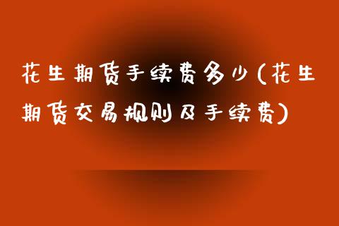 花生期货手续费多少(花生期货交易规则及手续费)_https://www.hbaoqiang.com_德指期货_第1张
