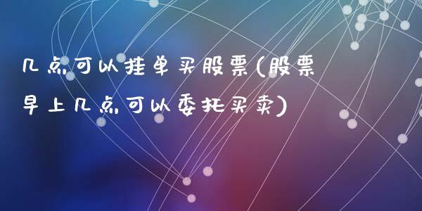 几点可以挂单买股票(股票早上几点可以委托买卖)_https://www.hbaoqiang.com_股票推荐_第1张