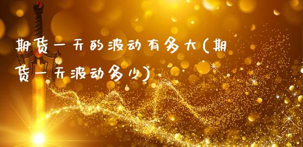 期货一天的波动有多大(期货一天波动多少)_https://www.hbaoqiang.com_交易心态_第1张