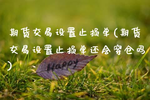 期货交易设置止损单(期货交易设置止损单还会穿仓吗)_https://www.hbaoqiang.com_股票推荐_第1张