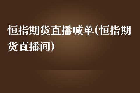 恒指期货直播喊单(恒指期货直播间)_https://www.hbaoqiang.com_期货手续费_第1张