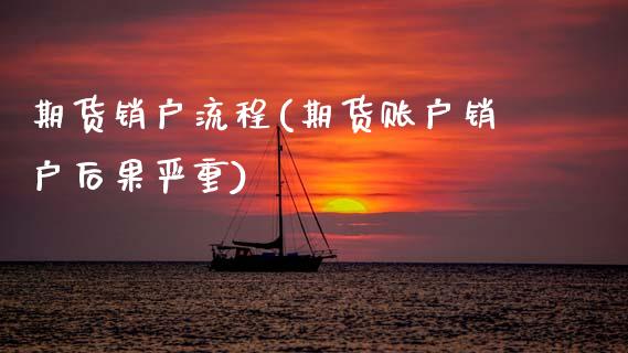 期货销户流程(期货账户销户后果严重)_https://www.hbaoqiang.com_股指期货_第1张