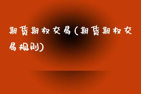 期货期权交易(期货期权交易规则)_https://www.hbaoqiang.com_原油期货_第1张