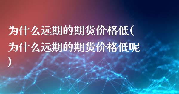 为什么远期的期货价格低(为什么远期的期货价格低呢)_https://www.hbaoqiang.com_期货开户_第1张