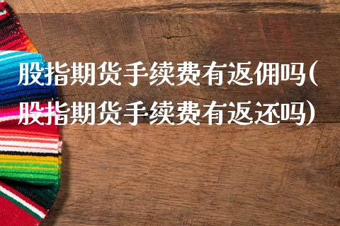 股指期货手续费有返佣吗(股指期货手续费有返还吗)_https://www.hbaoqiang.com_基金投资_第1张