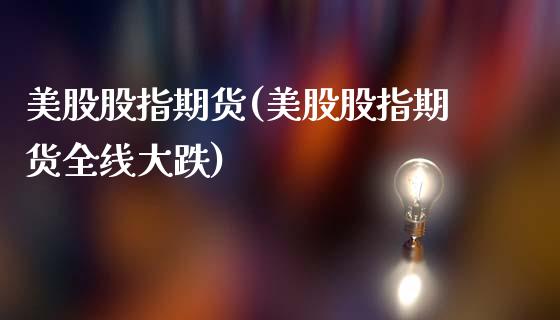 美股股指期货(美股股指期货全线大跌)_https://www.hbaoqiang.com_期货入门_第1张