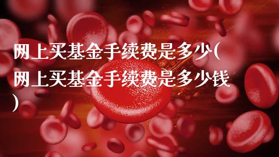 网上买基金手续费是多少(网上买基金手续费是多少钱)_https://www.hbaoqiang.com_期货软件_第1张