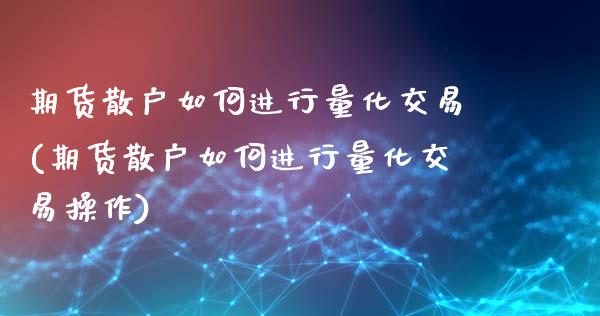 期货散户如何进行量化交易(期货散户如何进行量化交易操作)_https://www.hbaoqiang.com_理财百科_第1张
