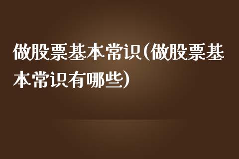 做股票基本常识(做股票基本常识有哪些)_https://www.hbaoqiang.com_理财百科_第1张