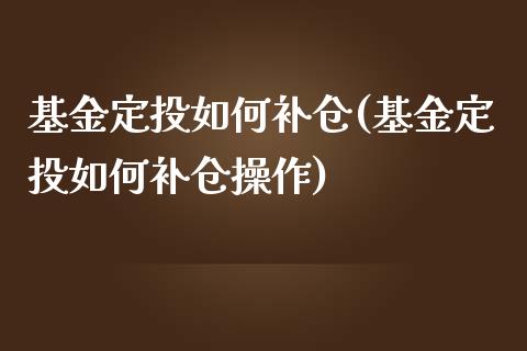 基金定投如何补仓(基金定投如何补仓操作)_https://www.hbaoqiang.com_基金投资_第1张