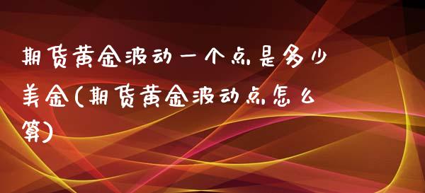 期货黄金波动一个点是多少美金(期货黄金波动点怎么算)_https://www.hbaoqiang.com_股票推荐_第1张