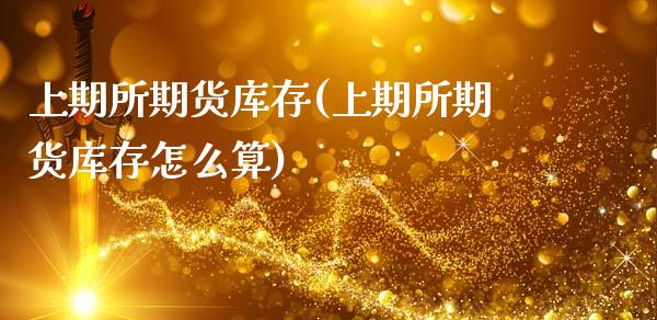 上期所期货库存(上期所期货库存怎么算)_https://www.hbaoqiang.com_期货学习_第1张