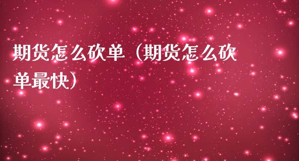 期货怎么砍单（期货怎么砍单最快）_https://www.hbaoqiang.com_期货入门_第1张