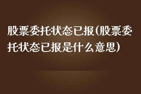 股票委托状态已报(股票委托状态已报是什么意思)_https://www.hbaoqiang.com_交易心态_第1张