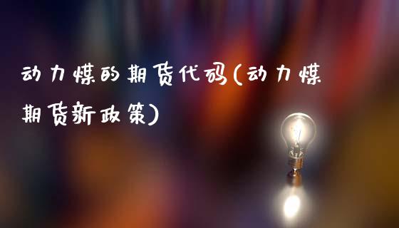 动力煤的期货代码(动力煤期货新政策)_https://www.hbaoqiang.com_期货平台_第1张