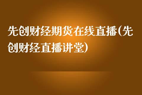 先创财经期货在线直播(先创财经直播讲堂)_https://www.hbaoqiang.com_国际期货_第1张