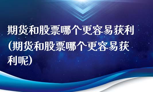 期货和股票哪个更容易获利(期货和股票哪个更容易获利呢)_https://www.hbaoqiang.com_国际期货_第1张