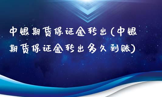 中银期货保证金转出(中银期货保证金转出多久到账)_https://www.hbaoqiang.com_理财百科_第1张