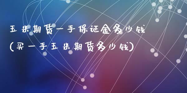 玉米期货一手保证金多少钱(买一手玉米期货多少钱)_https://www.hbaoqiang.com_期货故事_第1张