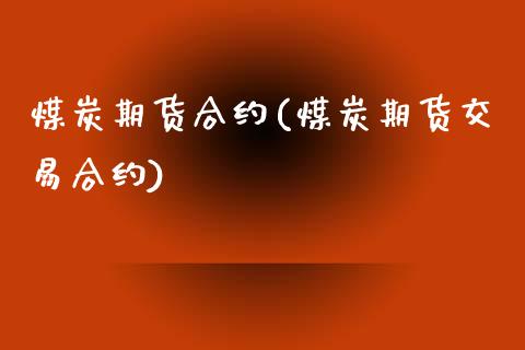 煤炭期货合约(煤炭期货交易合约)_https://www.hbaoqiang.com_纳指期货_第1张