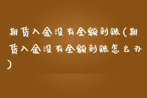 期货入金没有全额到账(期货入金没有全额到账怎么办)_https://www.hbaoqiang.com_德指期货_第1张