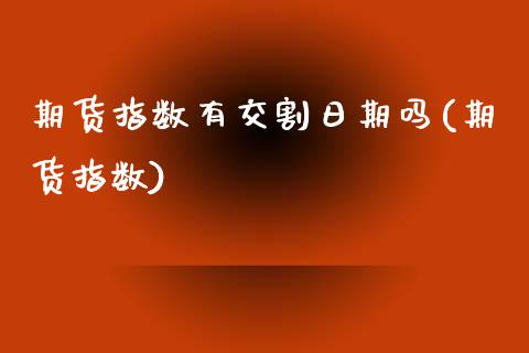 期货指数有交割日期吗(期货指数)_https://www.hbaoqiang.com_恒指期货_第1张