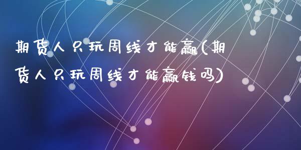 期货人只玩周线才能赢(期货人只玩周线才能赢钱吗)_https://www.hbaoqiang.com_期货行情_第1张