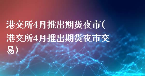 港交所4月推出期货夜市(港交所4月推出期货夜市交易)_https://www.hbaoqiang.com_期货入门_第1张