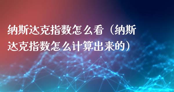 纳斯达克指数怎么看（纳斯达克指数怎么计算出来的）_https://www.hbaoqiang.com_国际期货_第1张