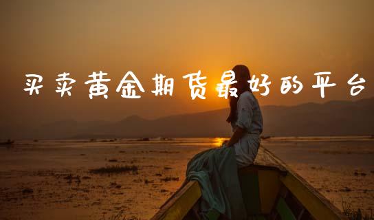 买卖黄金期货最好的平台_https://www.hbaoqiang.com_期货行情_第1张