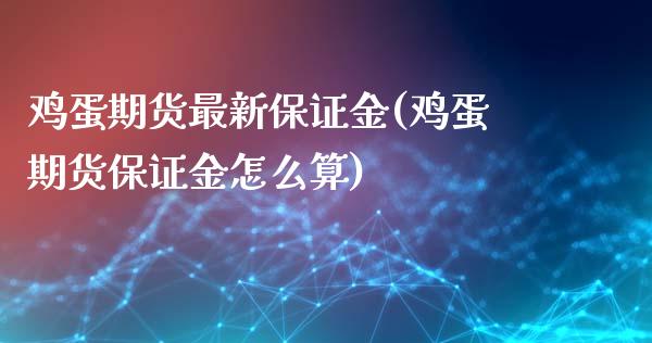 鸡蛋期货最新保证金(鸡蛋期货保证金怎么算)_https://www.hbaoqiang.com_黄金期货_第1张