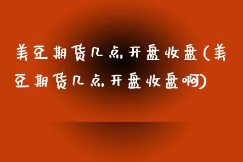 美豆期货几点开盘收盘(美豆期货几点开盘收盘啊)_https://www.hbaoqiang.com_国际期货_第1张
