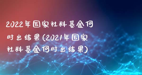 2022年国家社科基金何时出结果(2021年国家社科基金何时出结果)_https://www.hbaoqiang.com_恒指期货_第1张
