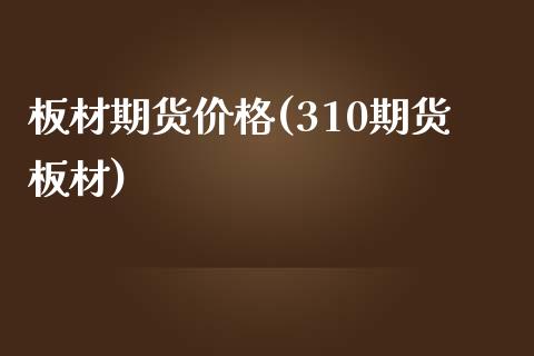 板材期货价格(310期货板材)_https://www.hbaoqiang.com_股票推荐_第1张