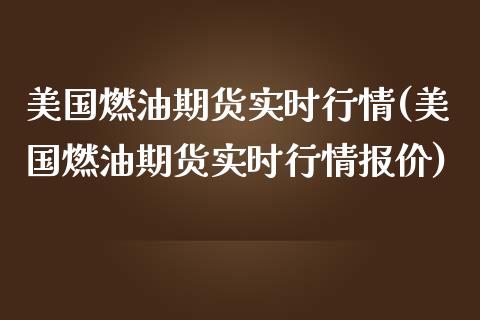 美国燃油期货实时行情(美国燃油期货实时行情报价)_https://www.hbaoqiang.com_期货软件_第1张