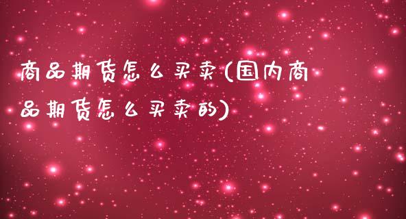 商品期货怎么买卖(国内商品期货怎么买卖的)_https://www.hbaoqiang.com_期货软件_第1张
