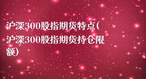 沪深300股指期货特点(沪深300股指期货持仓限额)_https://www.hbaoqiang.com_期货入门_第1张