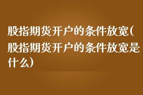 股指期货开户的条件放宽(股指期货开户的条件放宽是什么)_期货故事_第1张_宝强期货直播间 股指期货开户的条件放宽(股指期货开户的条件放宽是什么)_https://www.hbaoqiang.com_期货故事_第1张