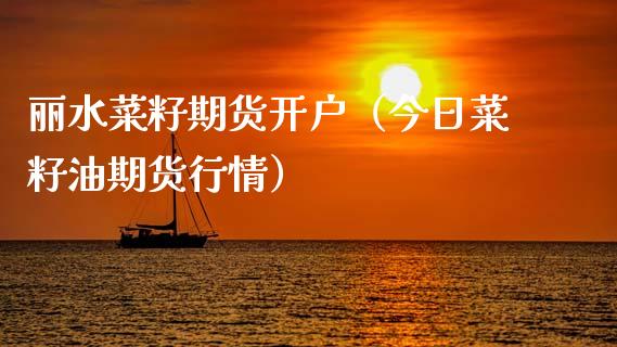 丽水菜籽期货开户（今日菜籽油期货行情）_https://www.hbaoqiang.com_期货入门_第1张