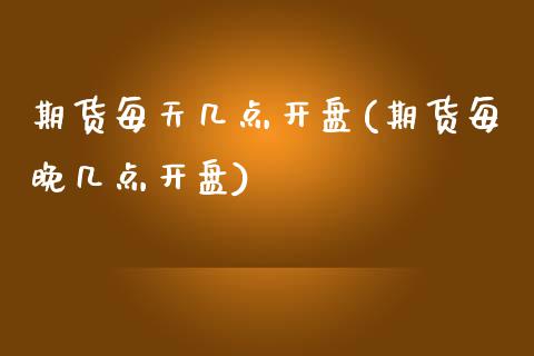 期货每天几点开盘(期货每晚几点开盘)_https://www.hbaoqiang.com_原油期货_第1张