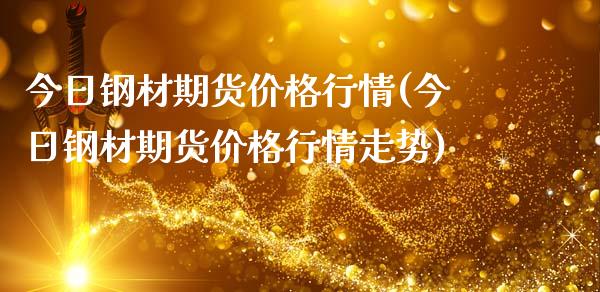 今日钢材期货价格行情(今日钢材期货价格行情走势)_https://www.hbaoqiang.com_黄金期货_第1张