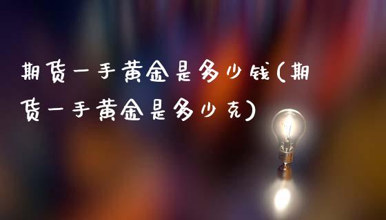 期货一手黄金是多少钱(期货一手黄金是多少克)_https://www.hbaoqiang.com_期货开户_第1张